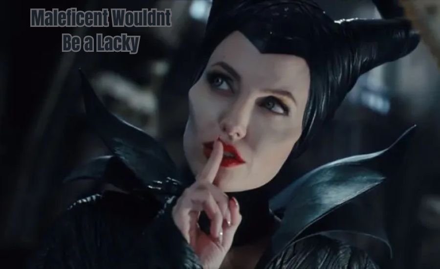 maleficent wouldnt be a lacky